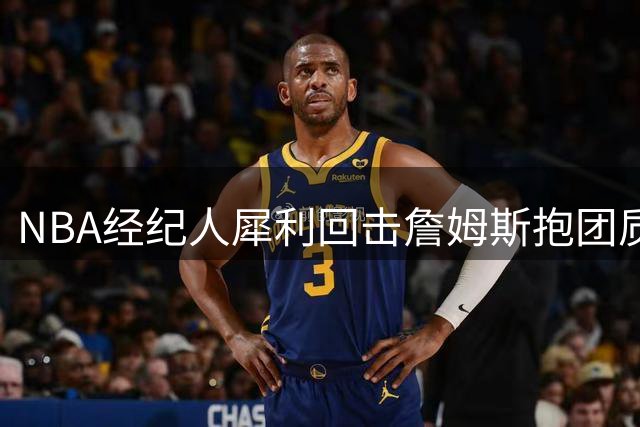 NBA经纪人犀利回击詹姆斯"抱团"质疑 何为职业球员的竞争哲学？